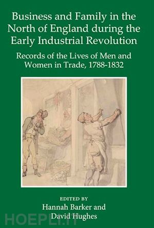 barker hannah (curatore); hughes david (curatore) - business and family in the north of england during the early industrial revolution