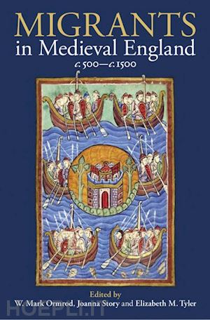 ormrod w. mark (curatore); story joanna (curatore); tyler elizabeth m. (curatore) - migrants in medieval england, c. 500-c. 1500