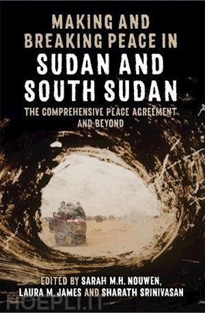 nouwen sarah m. h. (curatore); james laura m. (curatore); srinivasan sharath (curatore) - making and breaking peace in sudan and south sudan