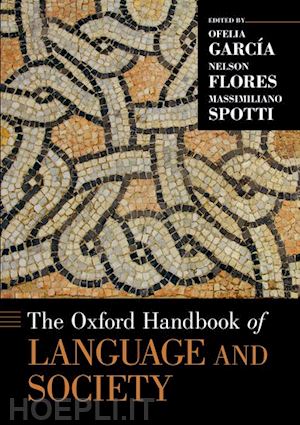 garcía ofelia (curatore); flores nelson (curatore); spotti massimiliano (curatore) - the oxford handbook of language and society