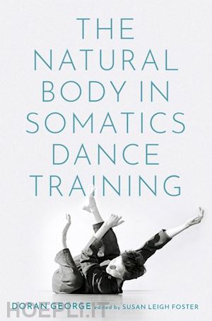 george doran; foster susan leigh (curatore) - the natural body in somatics dance training