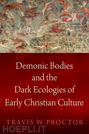 proctor travis w. - demonic bodies and the dark ecologies of early christian culture