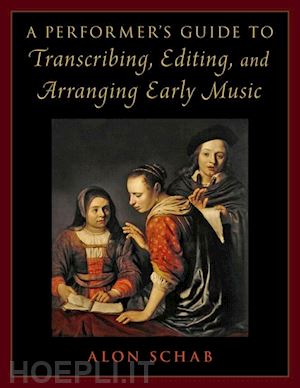 schab alon - a performer's guide to transcribing, editing, and arranging early music