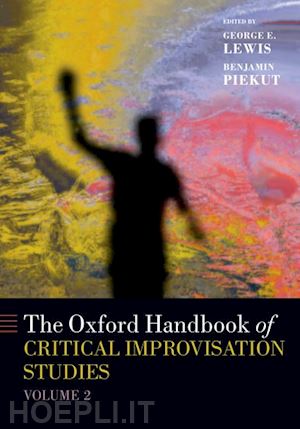 lewis george e. (curatore); piekut benjamin (curatore) - the oxford handbook of critical improvisation studies, volume 2