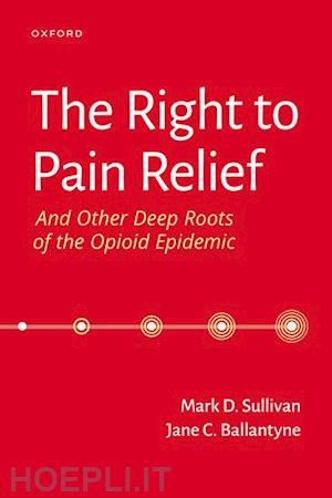 sullivan mark; ballantyne jane - the right to pain relief and other deep roots of the opioid epidemic