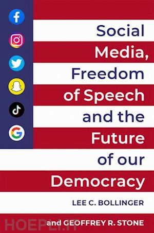 bollinger lee c. (curatore); stone geoffrey r. (curatore) - social media, freedom of speech, and the future of our democracy