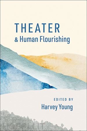 young harvey (curatore) - theater and human flourishing
