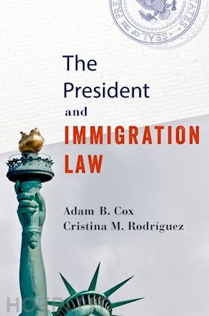 cox adam b.; rodríguez cristina m. - the president and immigration law