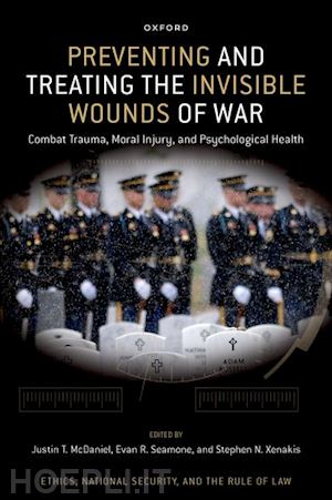 mcdaniel justin t. (curatore); seamone evan r. (curatore); xenakis stephen n. (curatore) - preventing and treating the invisible wounds of war