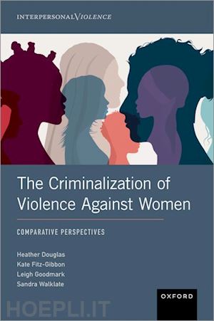 douglas heather (curatore); fitz-gibbon kate (curatore); goodmark leigh (curatore); walklate sandra (curatore) - the criminalization of violence against women