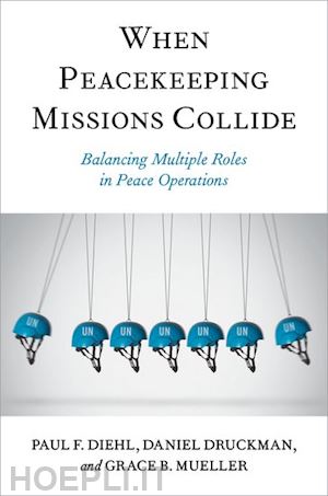 diehl paul f.; druckman daniel; mueller grace b. - when peacekeeping missions collide