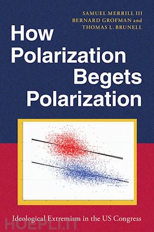 merrill iii samuel; grofman bernard; brunell thomas l. - how polarization begets polarization