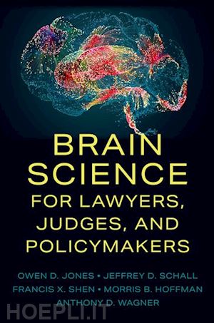 jones owen d.; schall jeffrey d.; shen francis x.; hoffman morris b.; wagner anthony d. - brain science for lawyers, judges, and policymakers