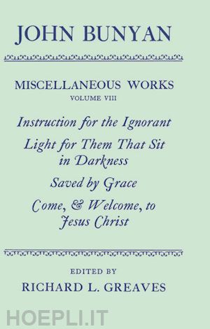 bunyan john - the miscellaneous works of john bunyan: volume viii: instruction for the ignorant; light for them that sit in darkness; saved by grace; come, and welcome to jesus christ