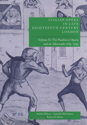 milhous judith; dideriksen gabriella; hume robert d. - italian opera in late eighteenth-century london: volume 2: the pantheon opera and its aftermath 1789-1795