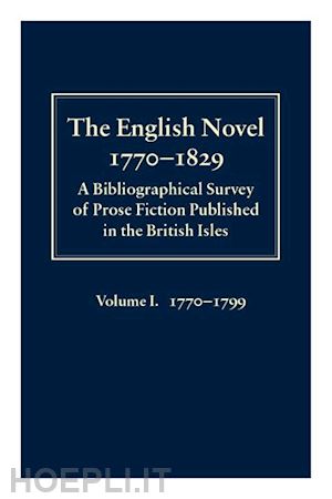 garside peter; raven james; sch"owerling rainer - the english novel 1770-1829: a bibliographical survey of prose fiction published in the british isles: volume i, 1770-1799