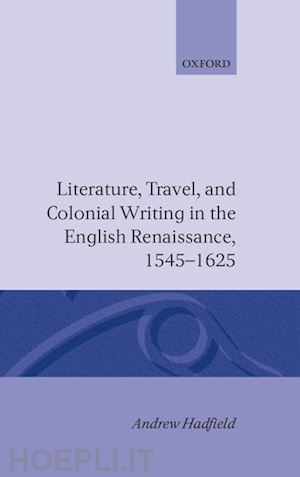 hadfield andrew - literature, travel, and colonial writing in the english renaissance, 1545-1625