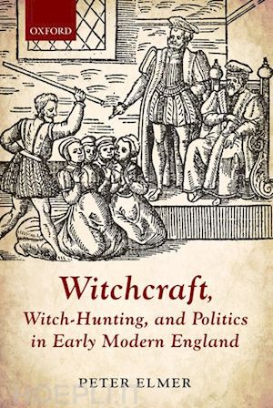 elmer peter - witchcraft, witch-hunting, and politics in early modern england