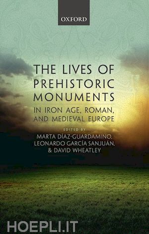 díaz-guardamino marta (curatore); garcía sanjuán leonardo (curatore); wheatley david (curatore) - the lives of prehistoric monuments in iron age, roman, and medieval europe