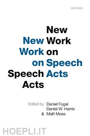 fogal daniel (curatore); harris daniel w. (curatore); moss matt (curatore) - new work on speech acts