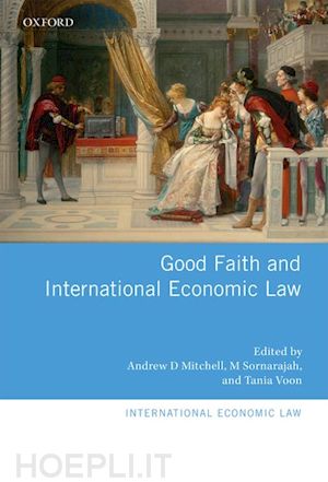 mitchell andrew d. (curatore); sornarajah m (curatore); voon tania (curatore) - good faith and international economic law