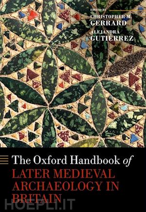gerrard christopher (curatore); gutiérrez alejandra (curatore) - the oxford handbook of later medieval archaeology in britain