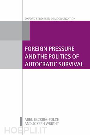 escribà-folch abel; wright joseph - foreign pressure and the politics of autocratic survival