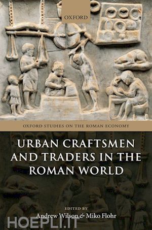 wilson andrew (curatore); flohr miko (curatore) - urban craftsmen and traders in the roman world