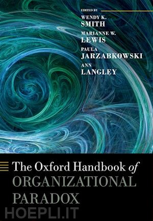 smith wendy k. (curatore); lewis marianne w. (curatore); jarzabkowski paula (curatore); langley ann (curatore) - the oxford handbook of organizational paradox