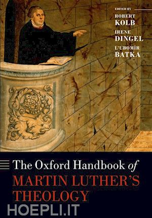 kolb robert (curatore); dingel irene (curatore); batka lubom^d'ir (curatore) - the oxford handbook of martin luther's theology