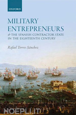 torres sánchez rafael - military entrepreneurs and the spanish contractor state in the eighteenth century