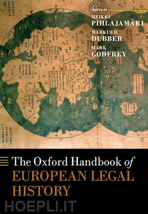 pihlajamäki heikki (curatore); dubber markus d. (curatore); godfrey mark (curatore) - the oxford handbook of european legal history