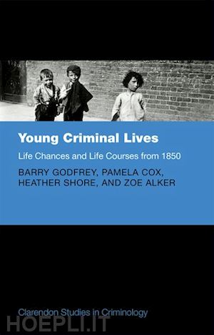 godfrey barry; cox pamela; shore heather; alker zoe - young criminal lives: life courses and life chances from 1850