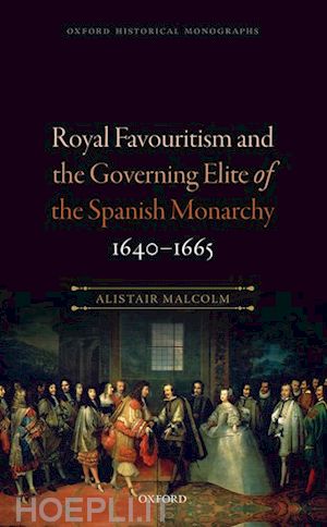 malcolm alistair - royal favouritism and the governing elite of the spanish monarchy, 1640-1665