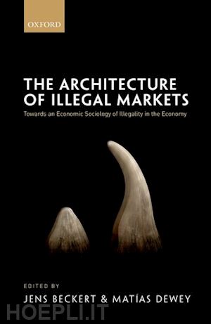 beckert jens (curatore); dewey matías (curatore) - the architecture of illegal markets