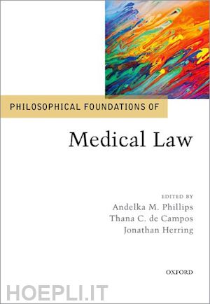 phillips andelka m. (curatore); campos thana c. de (curatore); herring jonathan (curatore) - philosophical foundations of medical law
