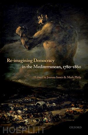 innes joanna (curatore); philp mark (curatore) - re-imagining democracy in the mediterranean, 1780-1860