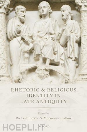 flower richard (curatore); ludlow morwenna (curatore) - rhetoric and religious identity in late antiquity
