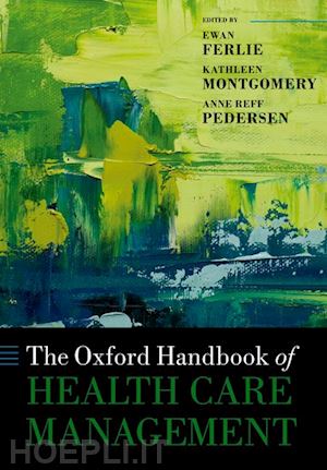 ferlie ewan (curatore); montgomery kathleen (curatore); reff pedersen anne (curatore) - the oxford handbook of health care management