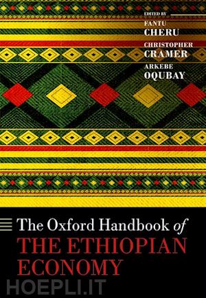 cheru fantu (curatore); cramer christopher (curatore); oqubay arkebe (curatore) - the oxford handbook of the ethiopian economy
