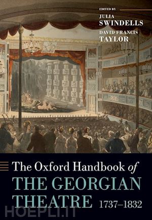 swindells julia (curatore); francis taylor david (curatore) - the oxford handbook of the georgian theatre 1737-1832