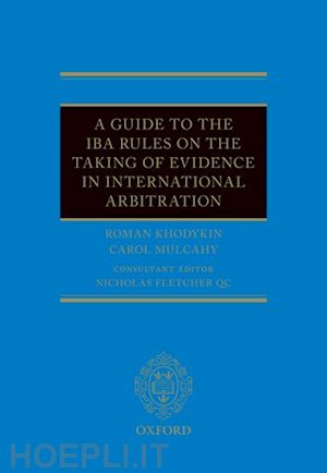 khodykin roman; mulcahy carol; fletcher qc nicholas (curatore) - a guide to the iba rules on the taking of evidence in international arbitration