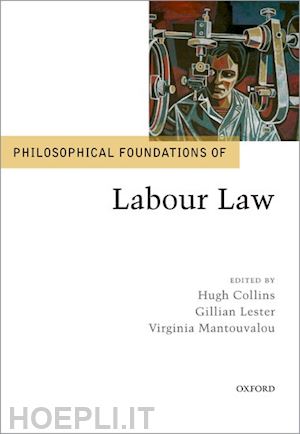 collins hugh (curatore); lester gillian (curatore); mantouvalou virginia (curatore) - philosophical foundations of labour law