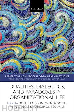 farjoun moshe (curatore); smith wendy (curatore); langley ann (curatore); tsoukas haridimos (curatore) - dualities, dialectics, and paradoxes in organizational life