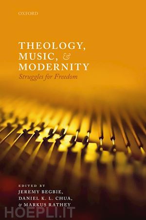 begbie jeremy (curatore); chua daniel k l (curatore); rathey markus (curatore) - theology, music, and modernity