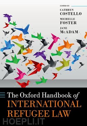 costello cathryn (curatore); foster michelle (curatore); mcadam jane (curatore) - the oxford handbook of international refugee law