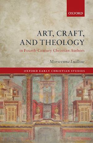 ludlow morwenna - art, craft, and theology in fourth-century christian authors