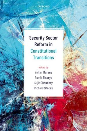 barany zoltan (curatore); bisarya sumit (curatore); choudhry sujit (curatore); stacey richard (curatore) - security sector reform in constitutional transitions