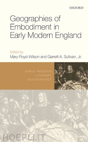 floyd-wilson mary (curatore); sullivan garrett a. (curatore) - geographies of embodiment in early modern england