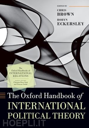 brown chris (curatore); eckersley robyn (curatore) - the oxford handbook of international political theory
